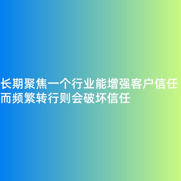 鈀碳回收, 長(zhǎng)期聚焦一個(gè)行業(yè)能增強(qiáng)客戶(hù)信任，而頻繁轉(zhuǎn)行則會(huì)破壞信任